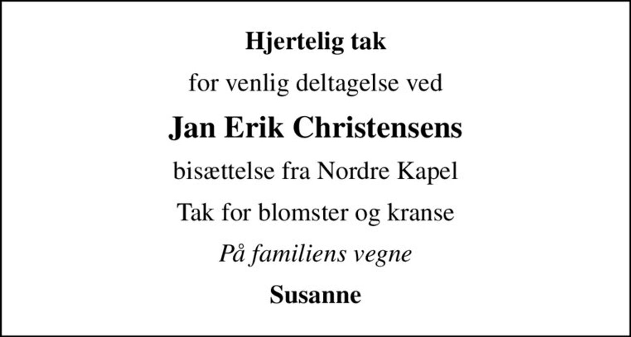 Hjertelig tak
for venlig deltagelse ved
Jan Erik Christensens
bisættelse fra Nordre Kapel
Tak for blomster og kranse
På familiens vegne
Susanne