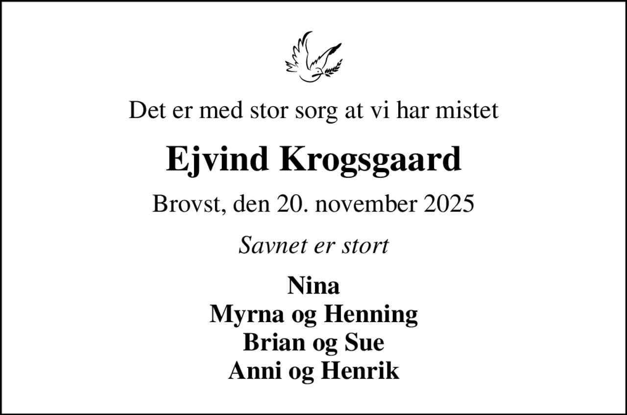 Det er med stor sorg at vi har mistet
Ejvind Krogsgaard
Brovst, den 20. november 2025
Savnet er stort
Nina Myrna og Henning Brian og Sue Anni og Henrik