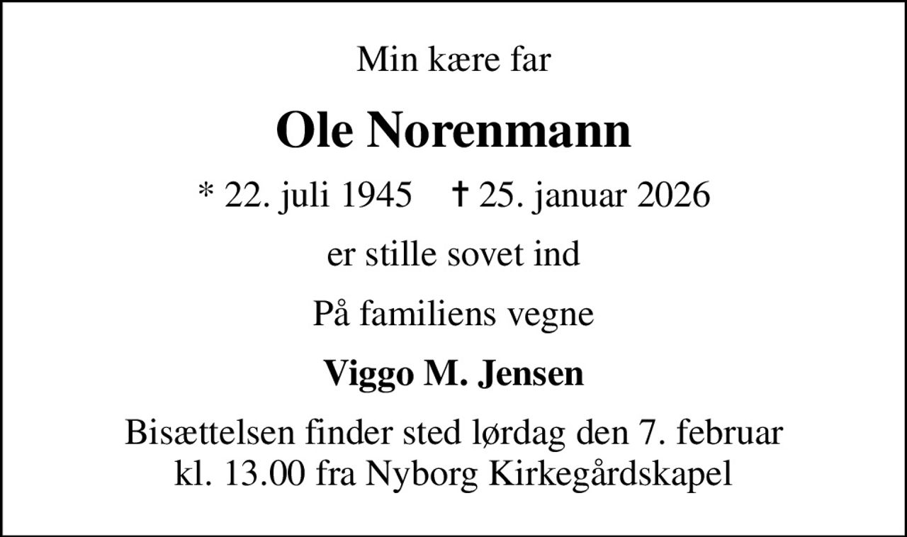 Min kære far
Ole Norenmann
* 22. juli 1945    ✝ 25. januar 2026
er stille sovet ind
På familiens vegne
Viggo M. Jensen
Bisættelsen finder sted lørdag den 7. februar kl. 13.00 fra Nyborg Kirkegårdskapel