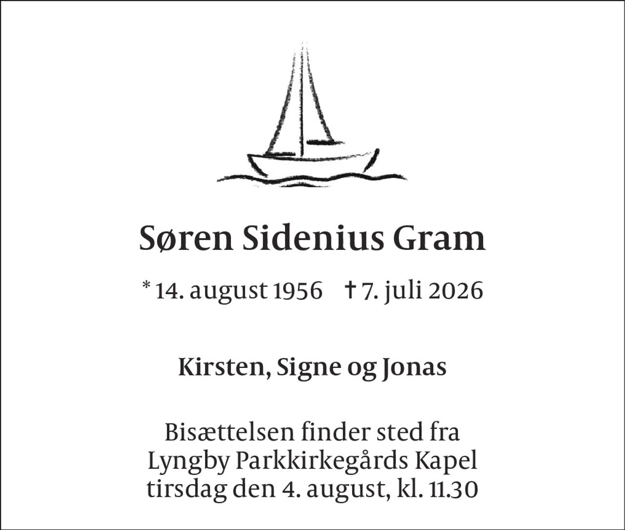 Søren Sidenius Gram 
*​ 14. august 1956​    ✝​ 7. juli 2026 
Kirsten, Signe og Jonas 
Bisættelsen finder sted fra Lyngby Parkkirkegårds Kapel tirsdag den 4. august, kl. 11.30
