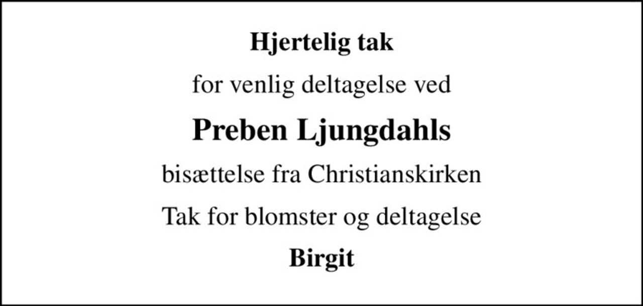 Hjertelig tak
for venlig deltagelse ved
Preben Ljungdahls
bisættelse fra Christianskirken
Tak for blomster og deltagelse
Birgit