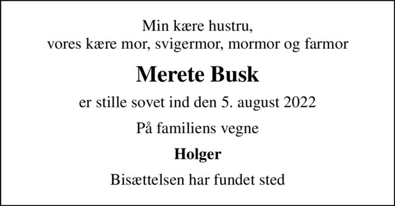 Min kære hustru, vores kære mor, svigermor, mormor og farmor
Merete Busk
er stille sovet ind den 5. august 2022
På familiens vegne
Holger
Bisættelsen har fundet sted
