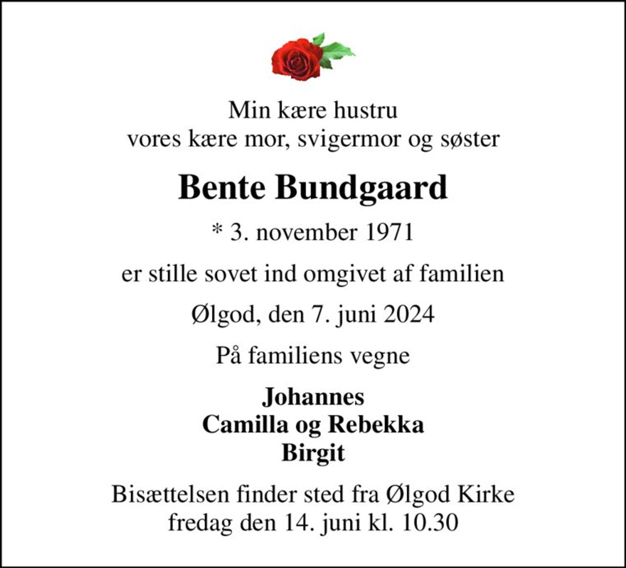 Min kære hustru vores kære mor, svigermor og søster
Bente Bundgaard
* 3. november 1971
er stille sovet ind omgivet af familien
Ølgod, den 7. juni 2024
På familiens vegne
Johannes Camilla og Rebekka Birgit
Bisættelsen finder sted fra Ølgod Kirke  fredag den 14. juni kl. 10.30