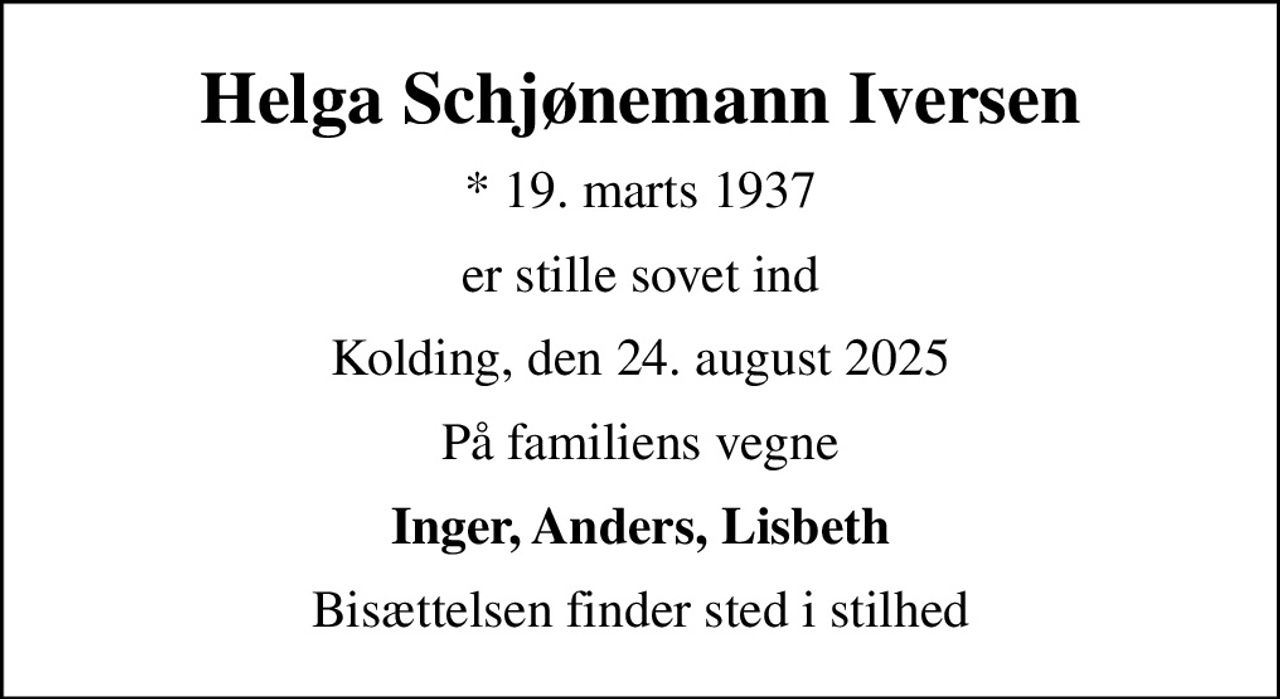 Helga Schjønemann Iversen
* 19. marts 1937
er stille sovet ind
Kolding, den 24. august 2025
På familiens vegne
Inger, Anders, Lisbeth
Bisættelsen finder sted i stilhed
