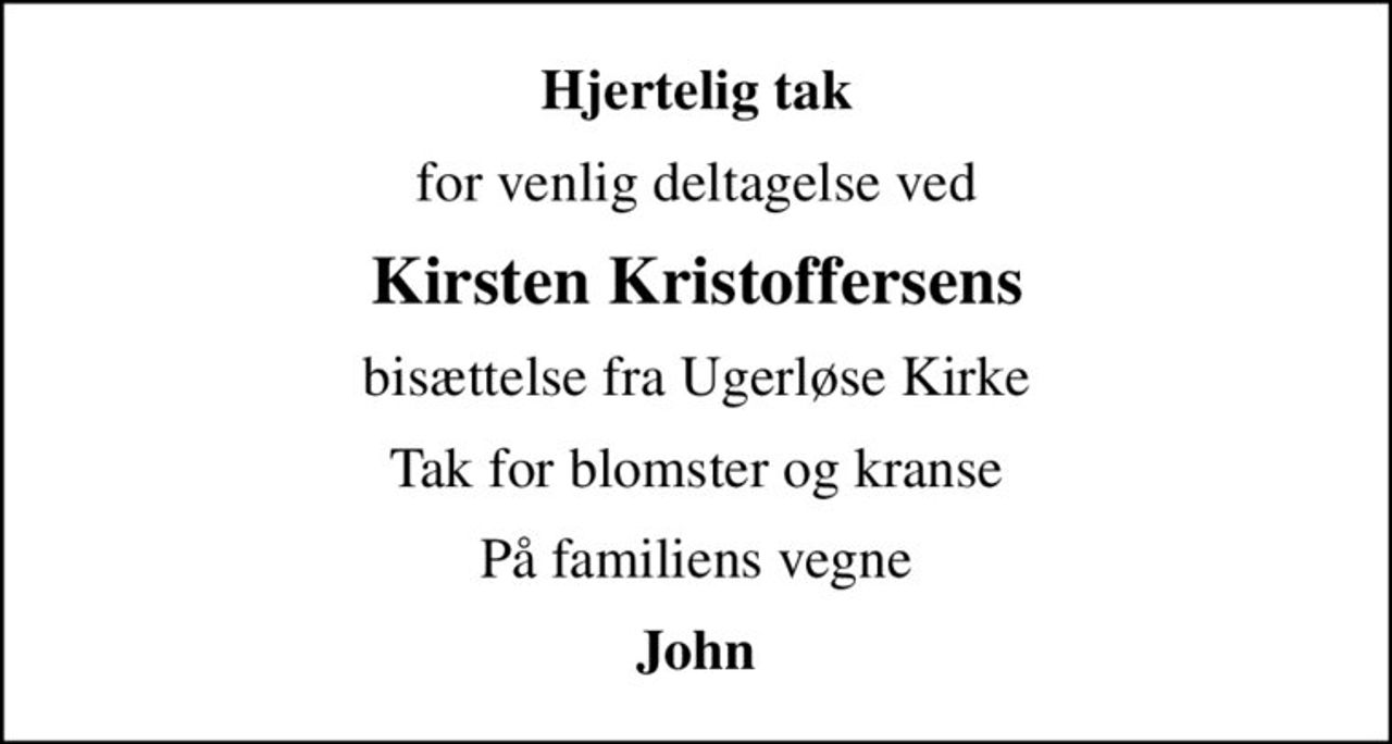 Hjertelig tak
for venlig deltagelse ved
Kirsten Kristoffersens
bisættelse fra Ugerløse Kirke
Tak for blomster og kranse
På familiens vegne
John