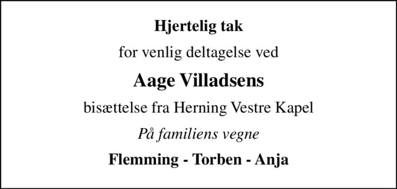 Hjertelig tak
for venlig deltagelse ved
Aage Villadsens
bisættelse fra Herning Vestre Kapel
På familiens vegne
Flemming - Torben - Anja