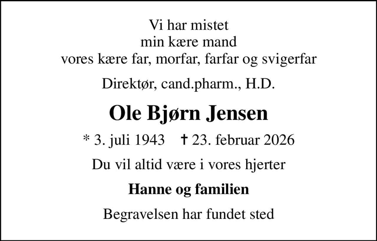 Vi har mistet min kære mand vores kære far, morfar, farfar og svigerfar
Direktør, cand.pharm., H.D.
Ole Bjørn Jensen
* 3. juli 1943    ✝ 23. februar 2026
Du vil altid være i vores hjerter
Hanne og familien
Begravelsen har fundet sted