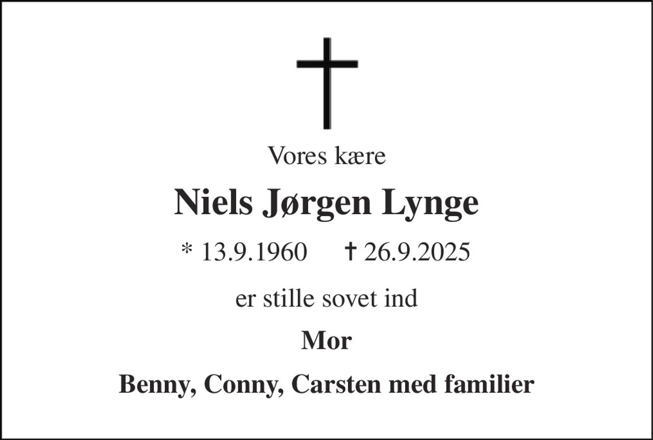 Vores kære 
Niels Jørgen Lynge 
*​ 13.9.1960​ 
✝​ 26.9.2025​ 
er stille sovet ind 
Mor 
Benny, Conny, Carsten med familier