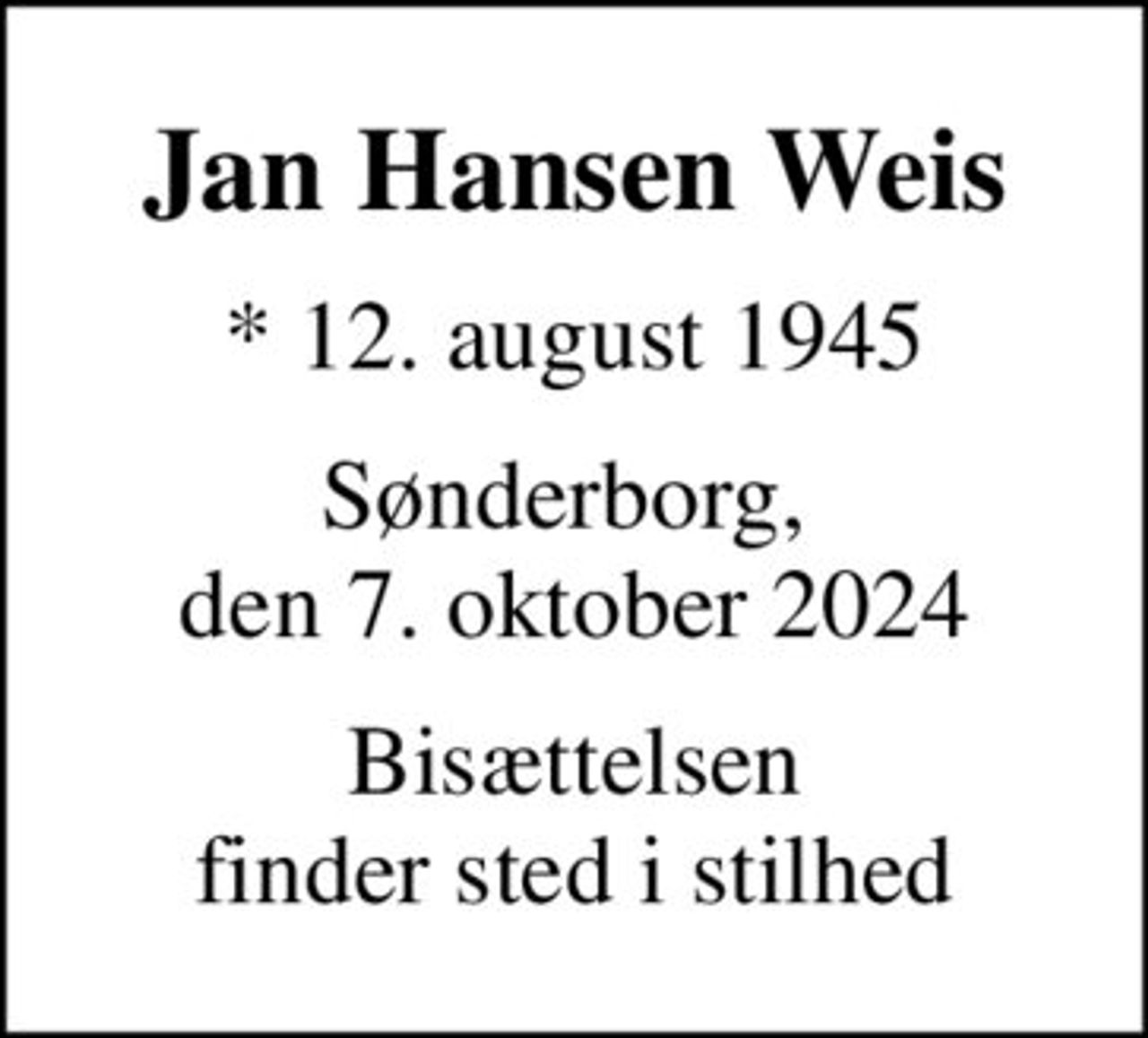 Jan Hansen Weis
* 12. august 1945
Sønderborg,  den 7. oktober 2024
Bisættelsen finder sted i stilhed