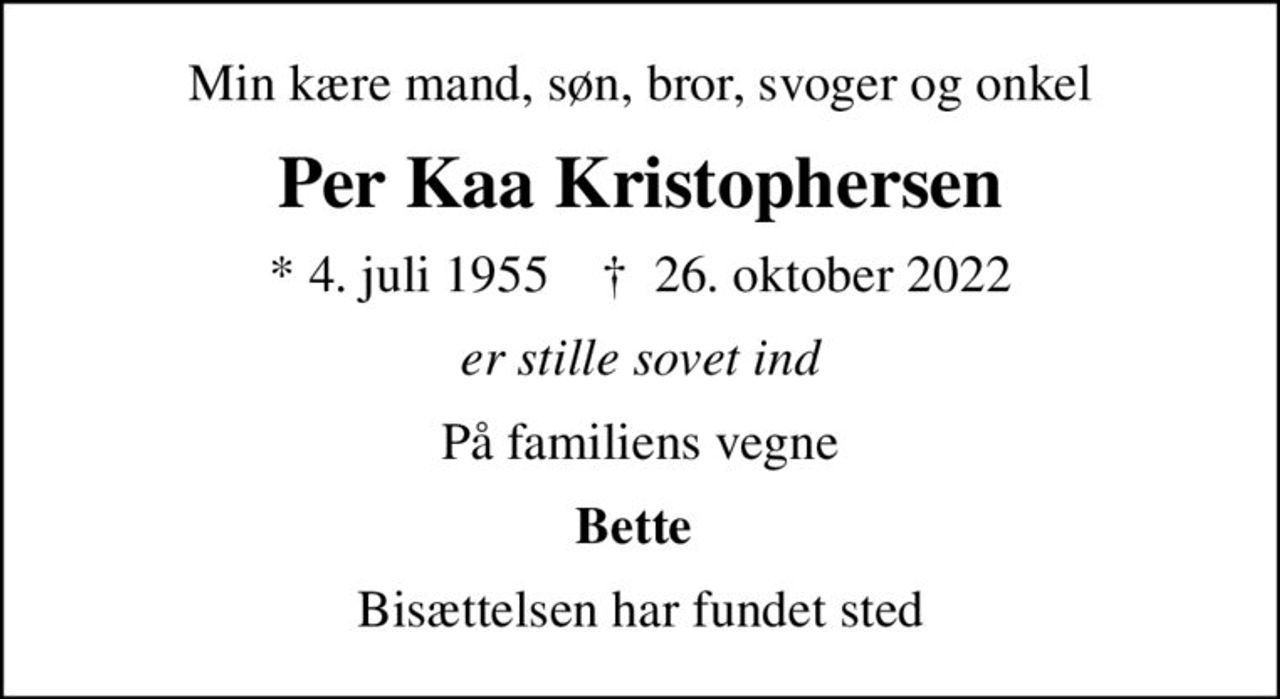Min kære mand, søn, bror, svoger og onkel
Per Kaa Kristophersen
* 4. juli 1955    ✝ 26. oktober 2022
er stille sovet ind
På familiens vegne
Bette 
Bisættelsen har fundet sted