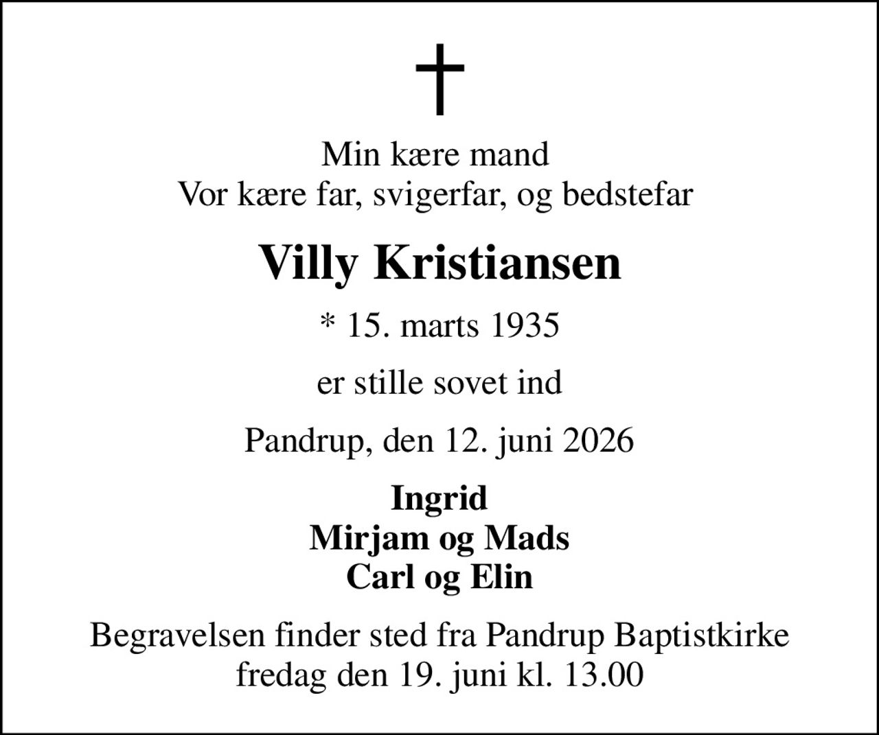 Min kære mand  Vor kære far, svigerfar, og bedstefar 
Villy Kristiansen
* 15. marts 1935
er stille sovet ind
Pandrup, den 12. juni 2026
Ingrid Mirjam og Mads Carl og Elin
Begravelsen finder sted fra Pandrup Baptistkirke  fredag den 19. juni kl. 13.00