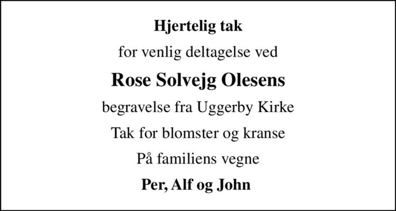 Hjertelig tak
for venlig deltagelse ved
Rose Solvejg Olesens
begravelse fra Uggerby Kirke
Tak for blomster og kranse
På familiens vegne
Per, Alf og John