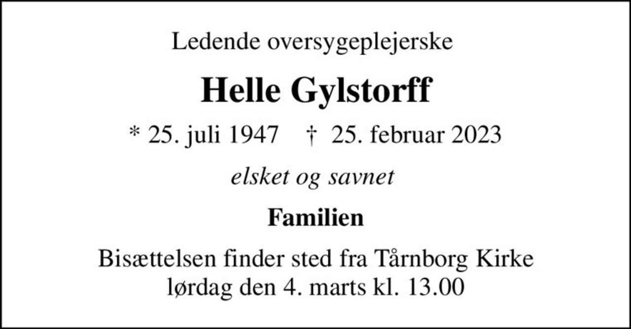 Ledende oversygeplejerske 
Helle Gylstorff
* 25. juli 1947    ✝ 25. februar 2023
elsket og savnet 
Familien
Bisættelsen finder sted fra Tårnborg Kirke  lørdag den 4. marts kl. 13.00