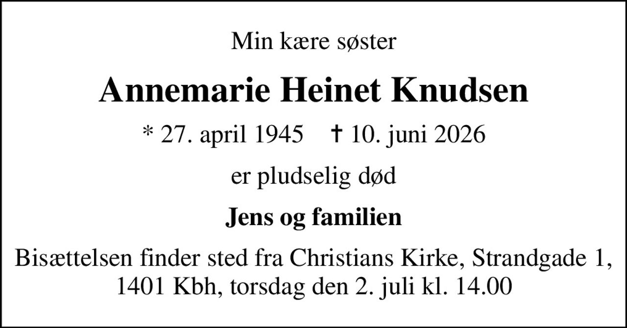 Min kære søster
Annemarie Heinet Knudsen
* 27. april 1945    ✝ 10. juni 2026
er pludselig død
Jens og familien
Bisættelsen finder sted fra Christians Kirke, Strandgade 1, 1401 Kbh, torsdag den 2. juli kl. 14.00