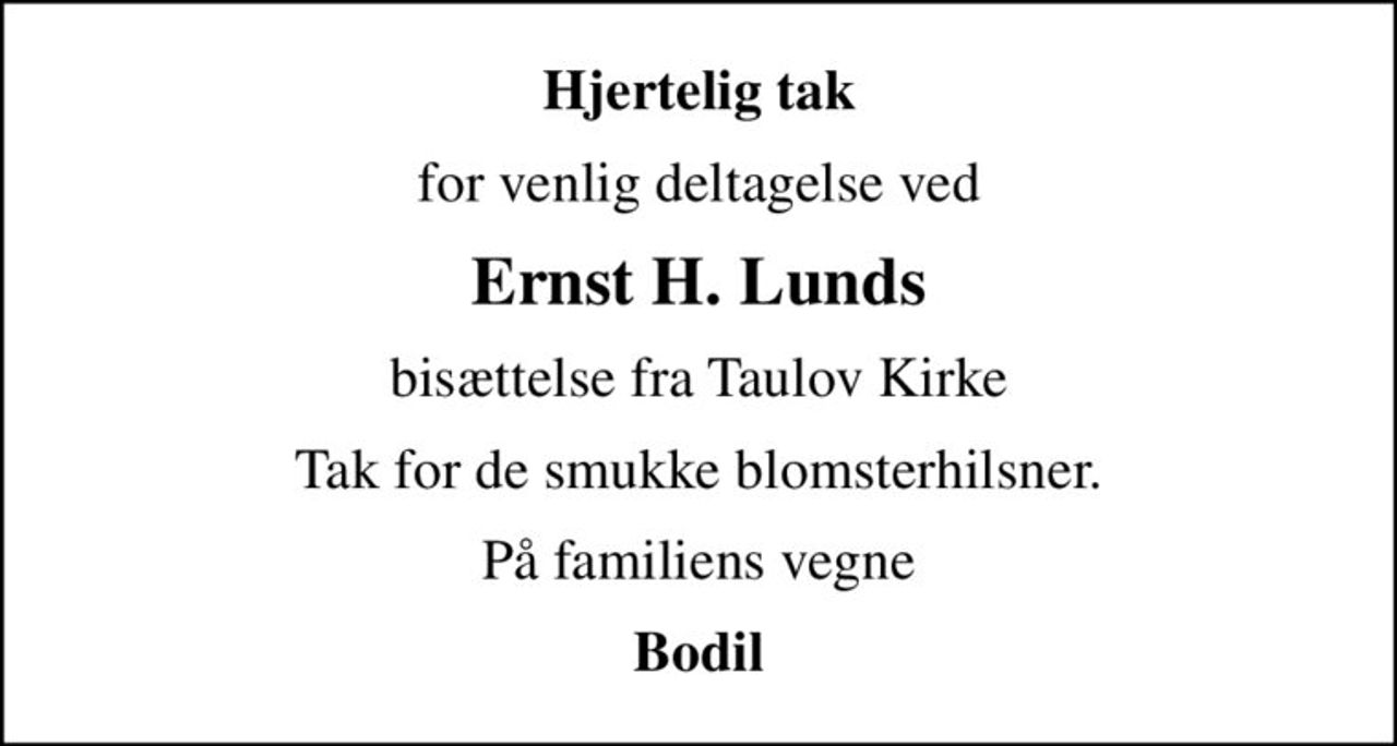 Hjertelig tak
for venlig deltagelse ved
Ernst H. Lunds
bisættelse fra Taulov Kirke
Tak for de smukke blomsterhilsner.
På familiens vegne
Bodil