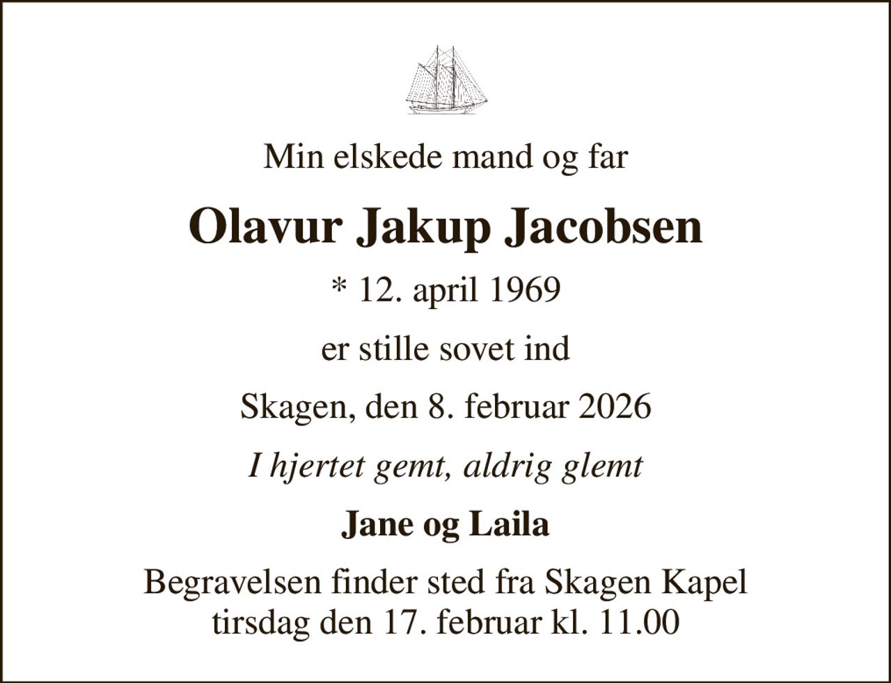 Min elskede mand og far
Olavur Jakup Jacobsen
* 12. april 1969
er stille sovet ind
Skagen, den 8. februar 2026
I hjertet gemt, aldrig glemt
Jane og Laila
Begravelsen finder sted fra Skagen Kapel  tirsdag den 17. februar kl. 11.00