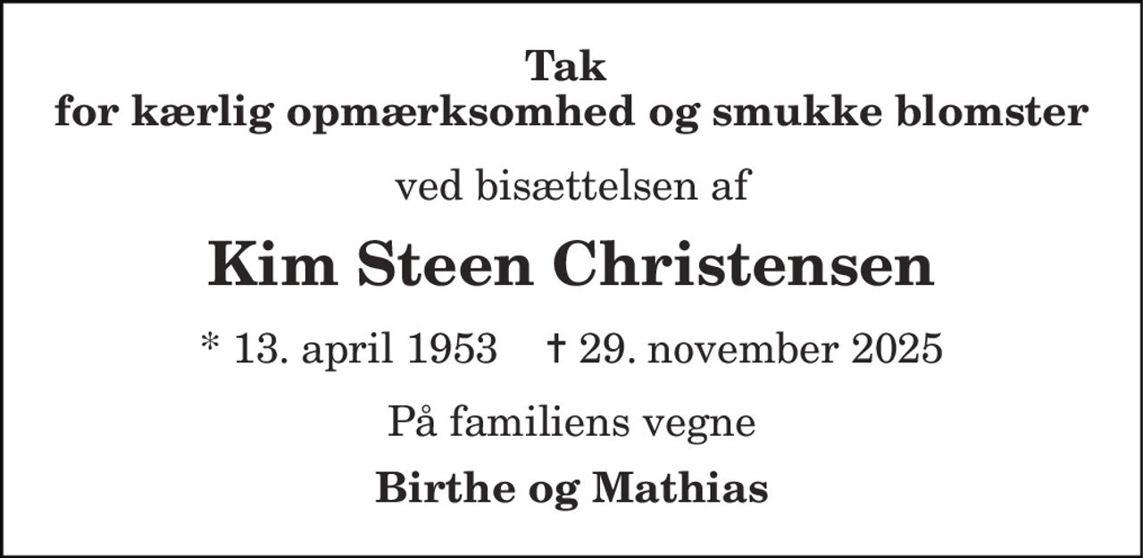 Tusinde tak for blomster og kærlig opmærksomhed  
ved bisættelsen af 
Kim Steen Christensen 
* 13. april 1953    ✝ 29. november 2025 
På familiens vegne 
Birthe og Mathias