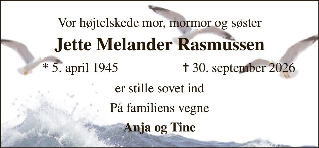 Vor højtelskede mor, mormor og søster 
Jette Melander Rasmussen​ 
*​ 5. april 1945 
✝​ 30. september 2026​ 
er stille sovet ind 
På familiens vegne 
Anja og Tine