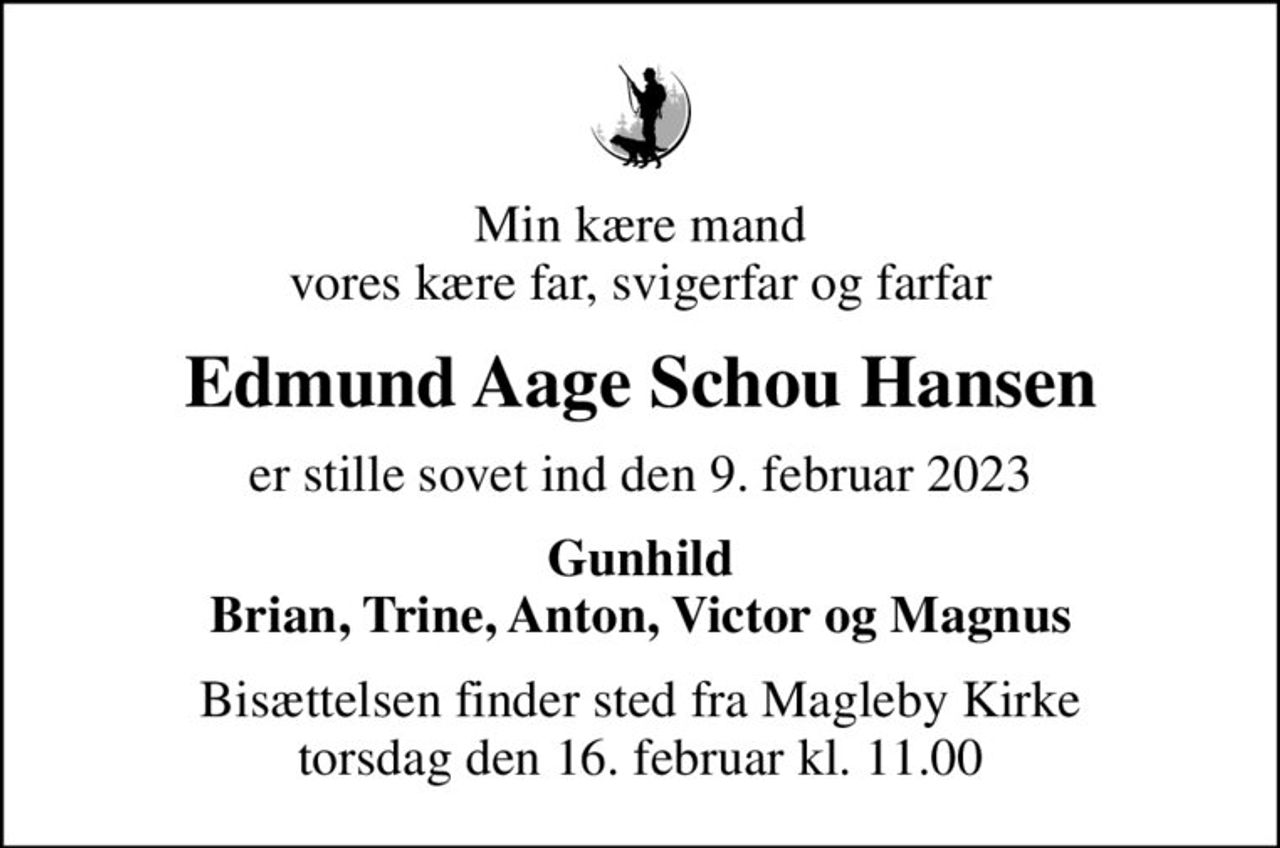 Min kære mand vores kære far, svigerfar og farfar
Edmund Aage Schou Hansen
er stille sovet ind den 9. februar 2023
Gunhild Brian, Trine, Anton, Victor og Magnus
Bisættelsen finder sted fra Magleby Kirke  torsdag den 16. februar kl. 11.00