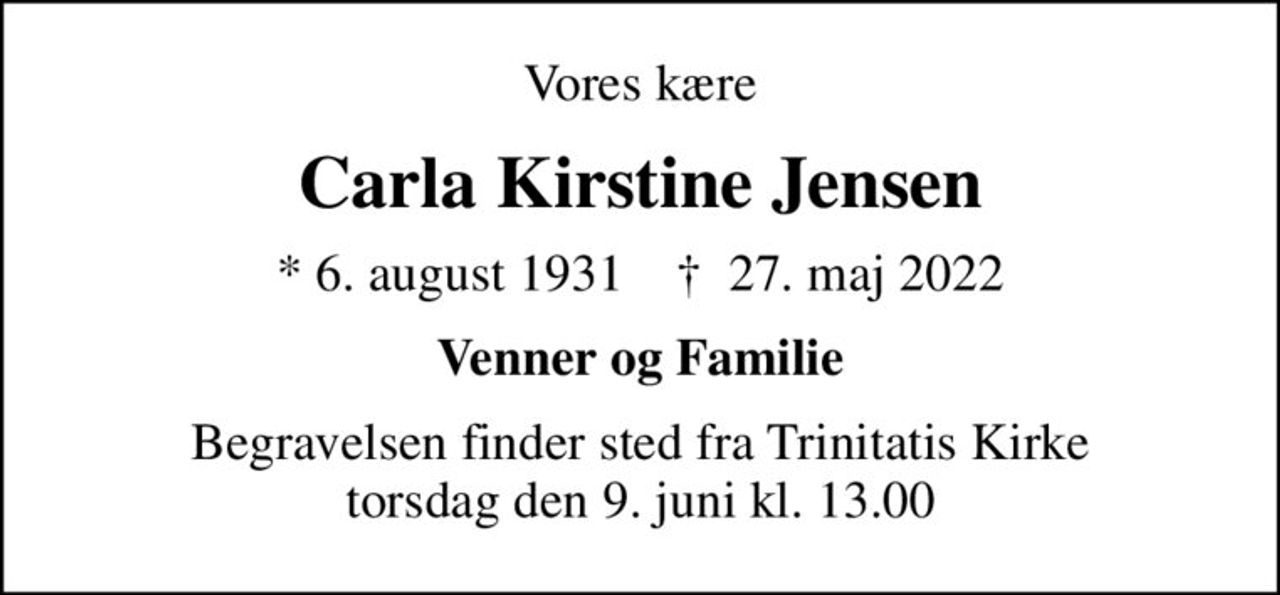 Vores kære
Carla Kirstine Jensen
* 6. august 1931    ✝ 27. maj 2022
Venner og Familie
Begravelsen finder sted fra Trinitatis Kirke  torsdag den 9. juni kl. 13.00