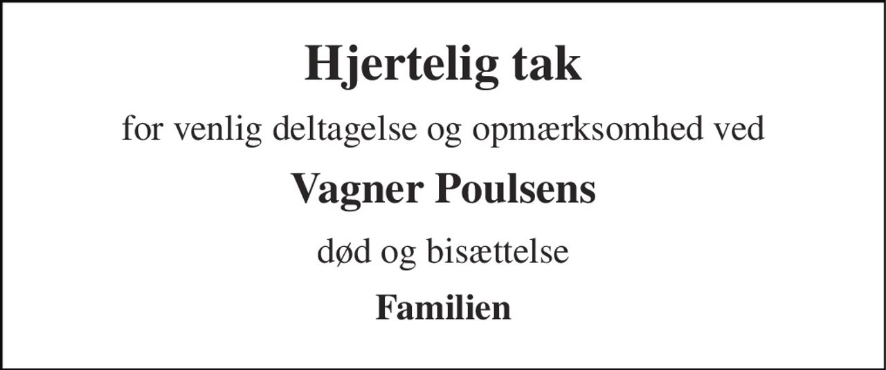 Hjertelig tak 
for venlig deltagelse og opmærksomhed ved 
Vagner Poulsens 
død og bisættelse 
Familien