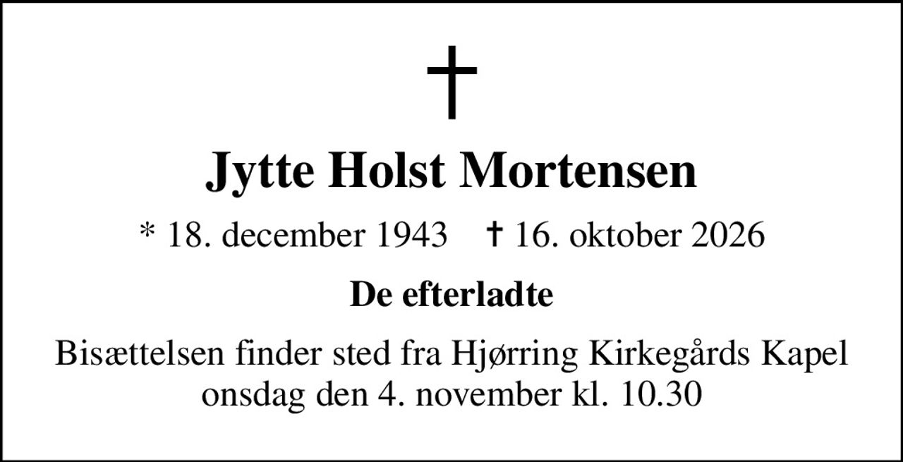 Jytte Holst Mortensen
* 18. december 1943    ✝ 16. oktober 2026
De efterladte
Bisættelsen finder sted fra Hjørring Kirkegårds Kapel  onsdag den 4. november kl. 10.30