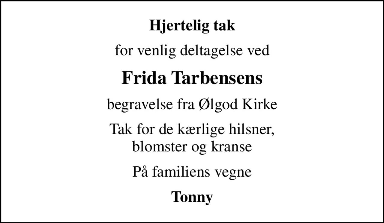 Hjertelig tak
for venlig deltagelse ved
Frida Tarbensens
begravelse fra Ølgod Kirke
Tak for de kærlige hilsner, blomster og kranse
På familiens vegne
Tonny