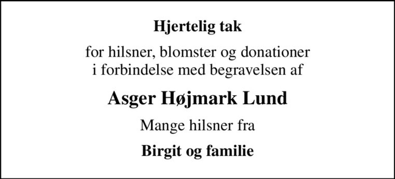 Hjertelig tak
for hilsner, blomster og donationer i forbindelse med begravelsen af
Asger Højmark Lund
Mange hilsner fra
Birgit og familie