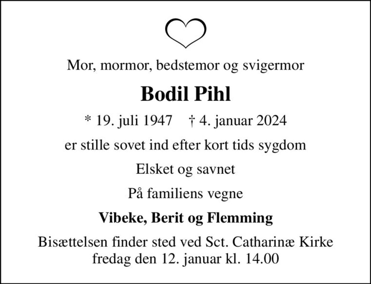 Mor, mormor, bedstemor og svigermor
Bodil Pihl
* 19. juli 1947    ✝ 4. januar 2024
er stille sovet ind efter kort tids sygdom
Elsket og savnet
På familiens vegne
Vibeke, Berit og Flemming
Bisættelsen finder sted ved Sct. Catharinæ Kirke  fredag den 10. januar kl. 13.00