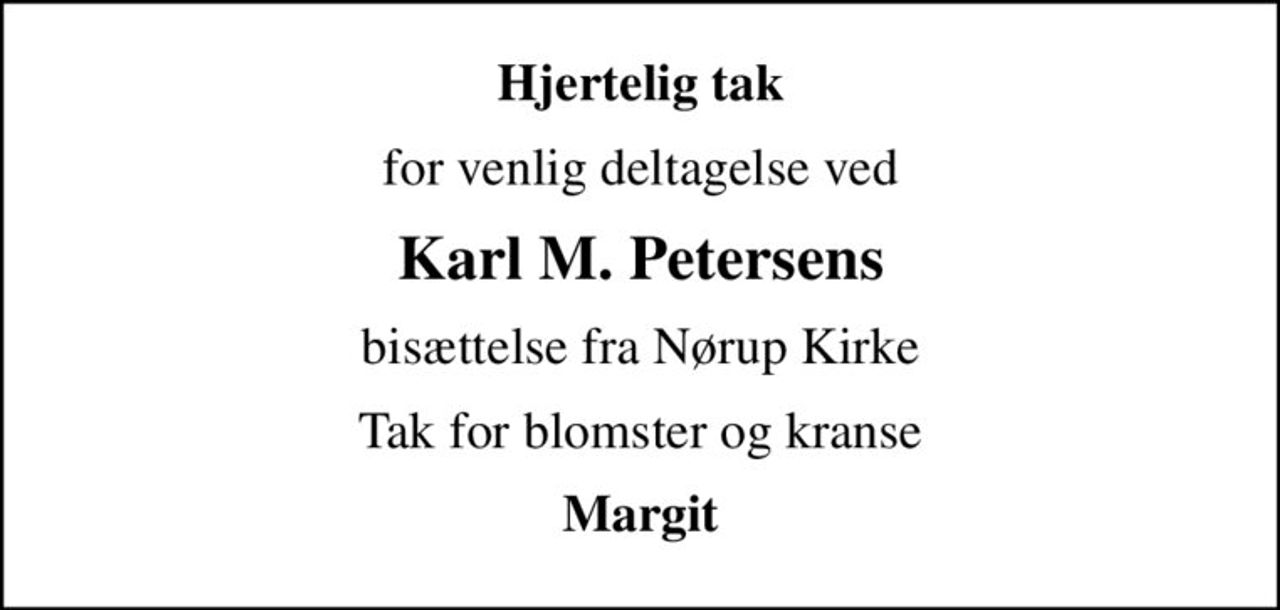 Hjertelig tak
for venlig deltagelse ved
Karl M. Petersens
bisættelse fra Nørup Kirke
Tak for blomster og kranse
Margit