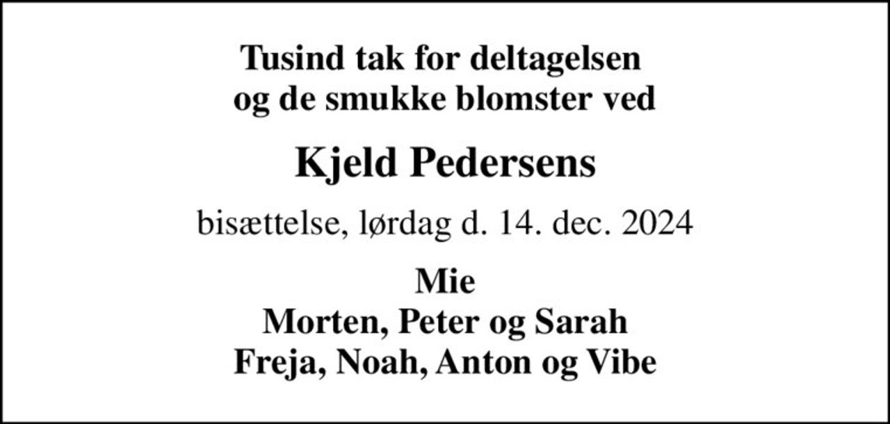 Tusind tak for deltagelsen  og de smukke blomster ved
Kjeld Pedersens
bisættelse, lørdag d. 14. dec. 2024
Mie Morten, Peter og Sarah Freja, Noah, Anton og Vibe