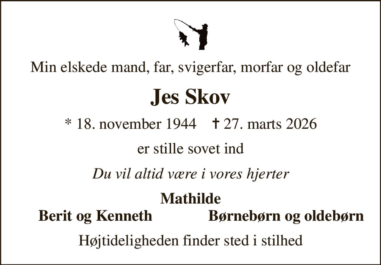 Min elskede mand, far, svigerfar, morfar og oldefar
Jes Skov
* 18. november 1944    ✝ 27. marts 2026
er stille sovet ind
Du vil altid være i vores hjerter
Mathilde
Berit og Kenneth
Børnebørn og oldebørn
Højtideligheden finder sted i stilhed