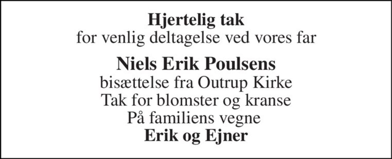 Hjertelig tak for venlig deltagelse ved vores far 
Niels Erik Poulsens bisættelse fra Outrup Kirke Tak for blomster og kranse På familiens vegne  Erik og Ejner
