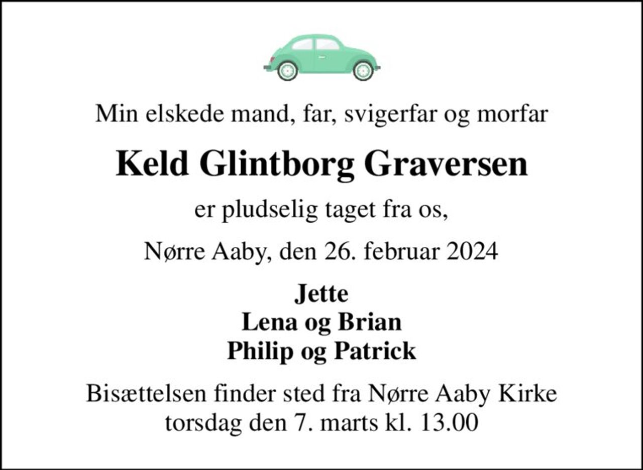 Min elskede mand, far, svigerfar og morfar
Keld Glintborg Graversen
er pludselig taget fra os,
Nørre Aaby, den 26. februar 2024
Jette Lena og Brian Philip og Patrick
Bisættelsen finder sted fra Nørre Aaby Kirke torsdag den 7. marts kl. 13.00