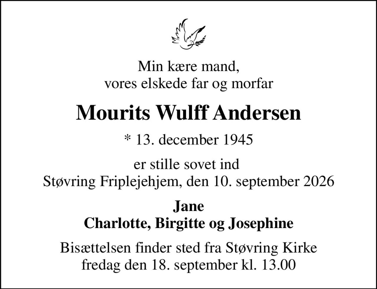 Min kære mand, vores elskede far og morfar
Mourits Wulff Andersen
* 13. december 1945
er stille sovet ind  Støvring Friplejehjem, den 10. september 2026
Jane Charlotte, Birgitte og Josephine
Bisættelsen finder sted fra Støvring Kirke  fredag den 18. september kl. 13.00
