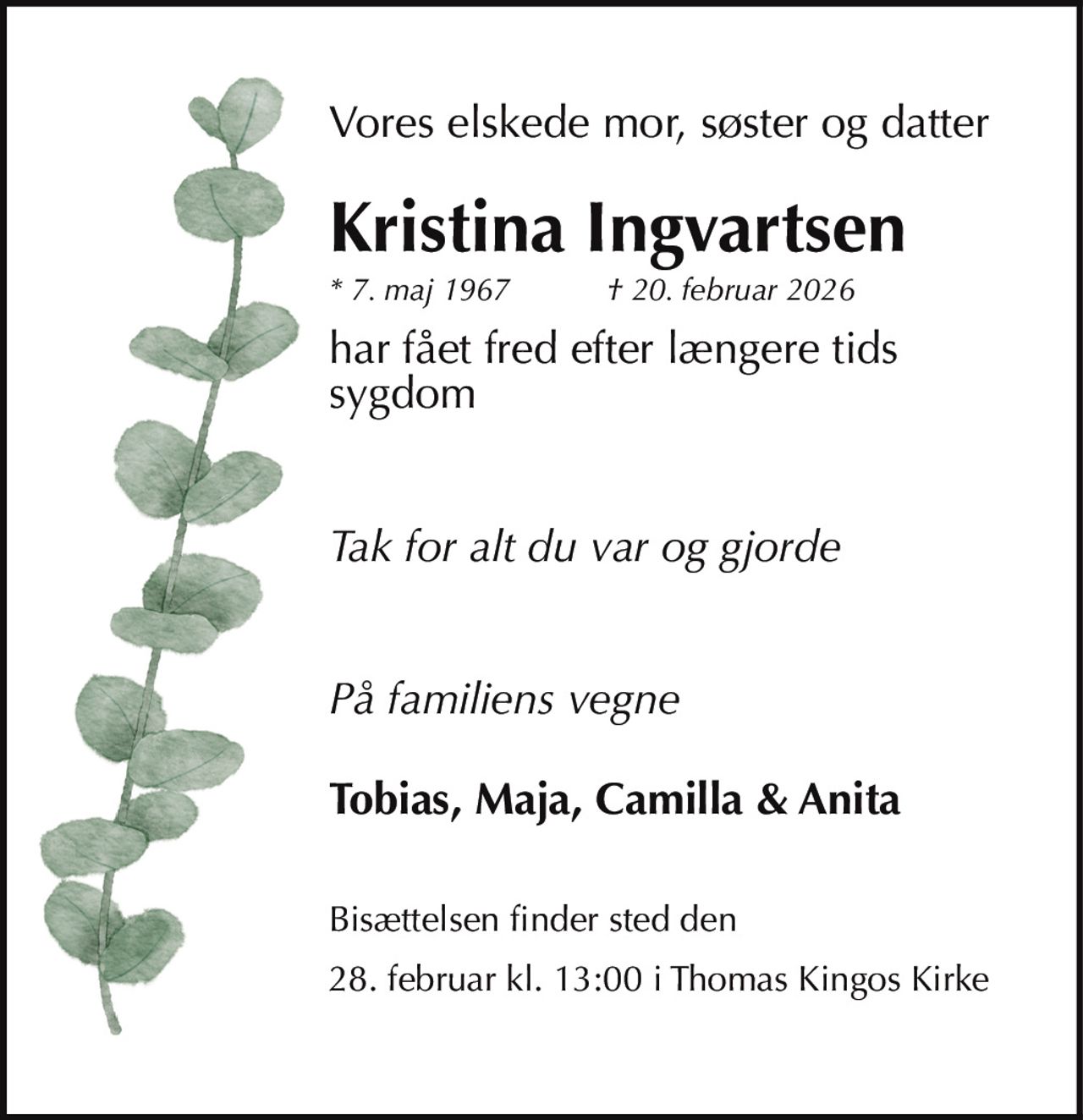 Kristina Ingvartsen 
* 7. maj 1967 
✝ 20. februar 2026 
er stille sovet ind 
Bisættelsen finder sted lørdag den 28. februar kl. 13.00 fra Thomas Kingos Kirke