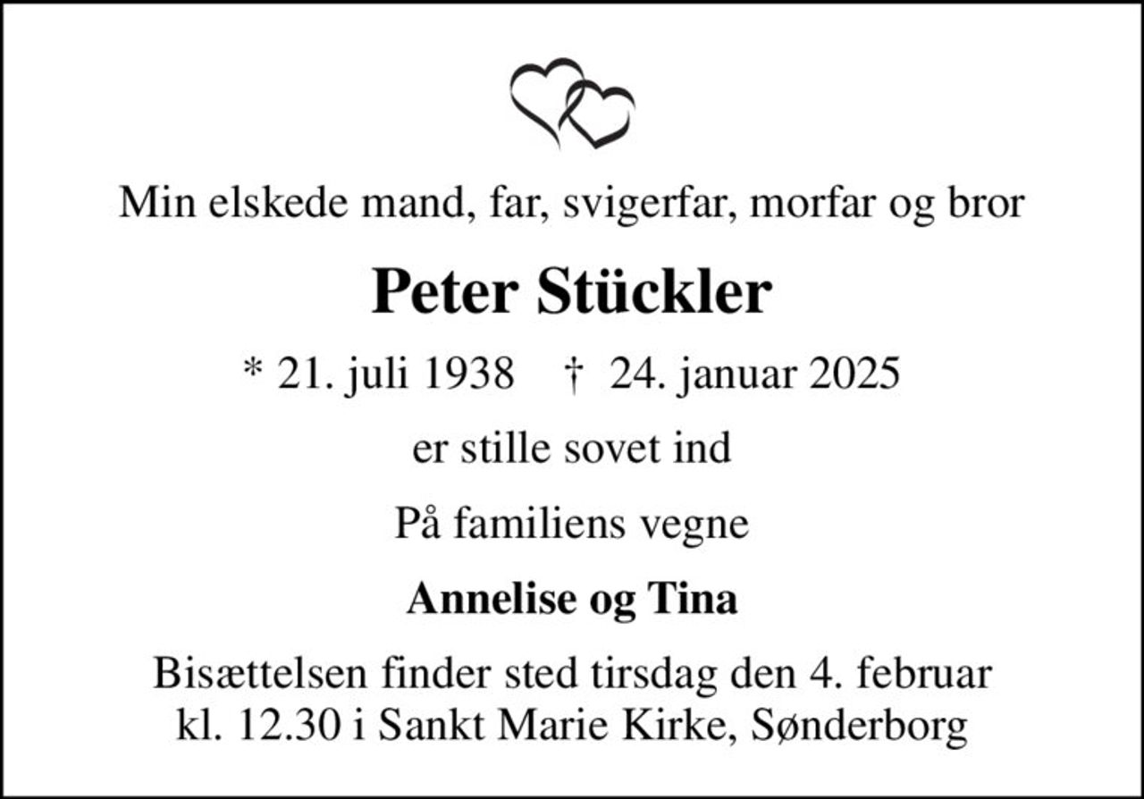 Min elskede mand, far, svigerfar, morfar og bror
Peter Stückler
* 21. juli 1938    ✝ 24. januar 2025
er stille sovet ind
På familiens vegne
Annelise og Tina
Bisættelsen finder sted tirsdag den 4. februar kl. 12.30 i Sankt Marie Kirke, Sønderborg
