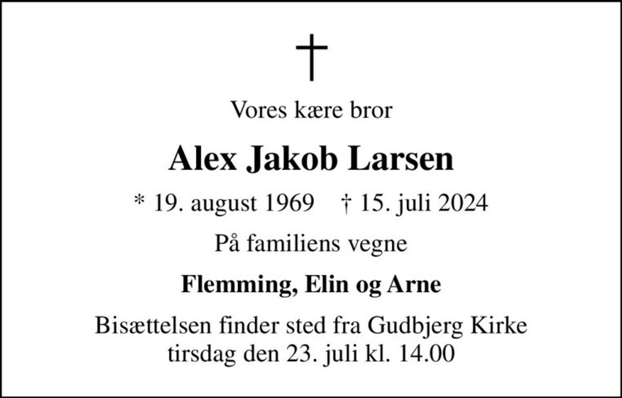 Vores kære bror
Alex Jakob Larsen
* 19. august 1969    ✝ 15. juli 2024
På familiens vegne
Flemming, Elin og Arne
Bisættelsen finder sted fra Gudbjerg Kirke  tirsdag den 23. juli kl. 14.00