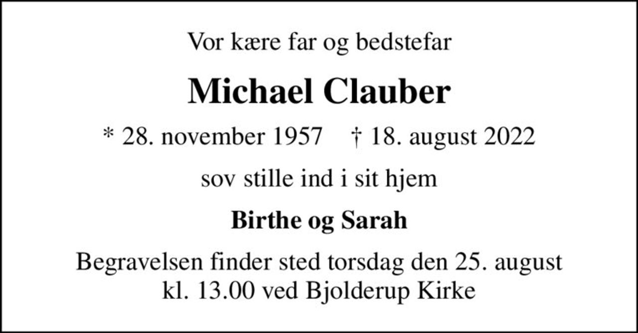Vor kære far og bedstefar
Michael Clauber
* 28. november 1957    ✝ 18. august 2022
sov stille ind i sit hjem
Birthe og Sarah
Begravelsen finder sted torsdag den 25. august kl. 13.00 ved Bjolderup Kirke