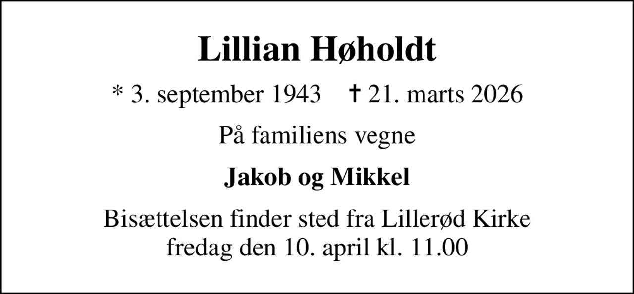 Lillian Høholdt
* 3. september 1943    ✝ 21. marts 2026
På familiens vegne
Jakob og Mikkel
Bisættelsen finder sted fra Lillerød Kirke  fredag den 10. april kl. 11.00