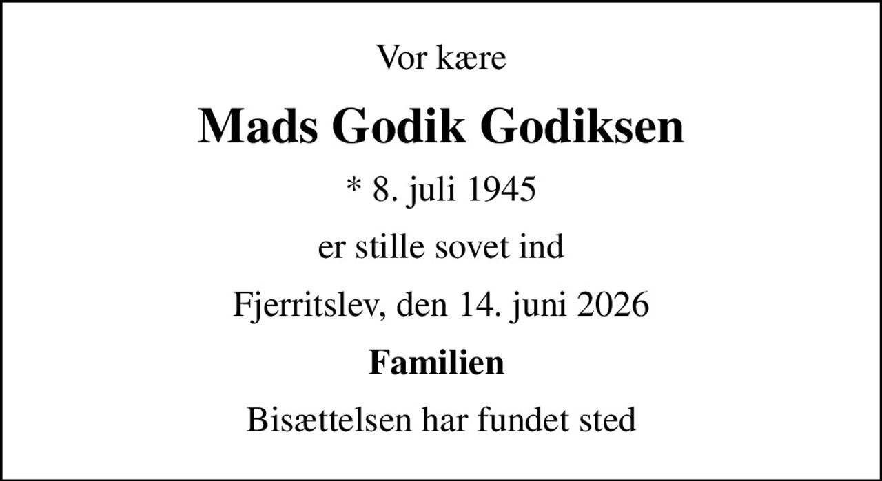 Vor kære
Mads Godik Godiksen
* 8. juli 1945
er stille sovet ind
Fjerritslev, den 14. juni 2026
Familien 
Bisættelsen har fundet sted