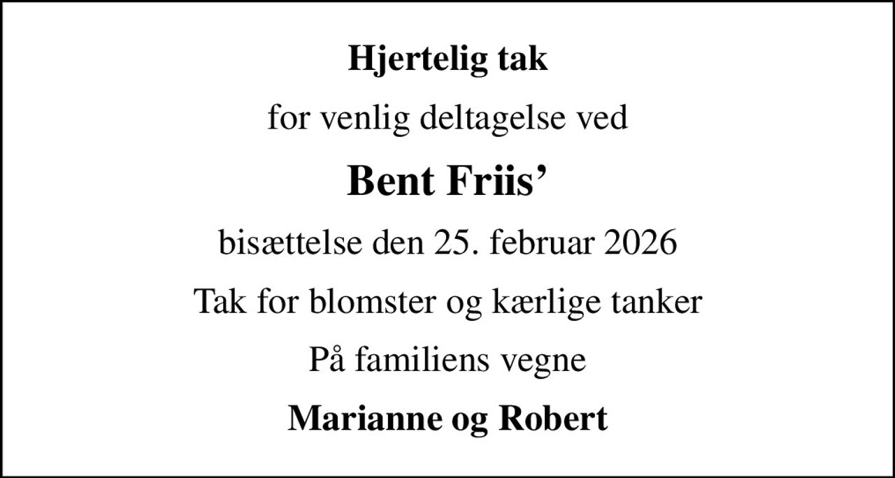 Hjertelig tak
for venlig deltagelse ved
Bent Friis
bisættelse den 25. februar 2026
Tak for blomster og kærlige tanker
På familiens vegne
Marianne og Robert