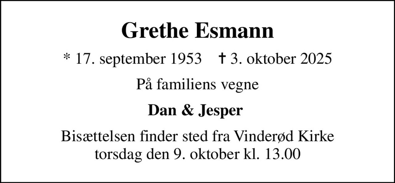 Grethe Esmann
* 17. september 1953    ✝ 3. oktober 2025
På familiens vegne
Dan & Jesper 
Bisættelsen finder sted fra Vinderød Kirke  torsdag den 9. oktober kl. 13.00