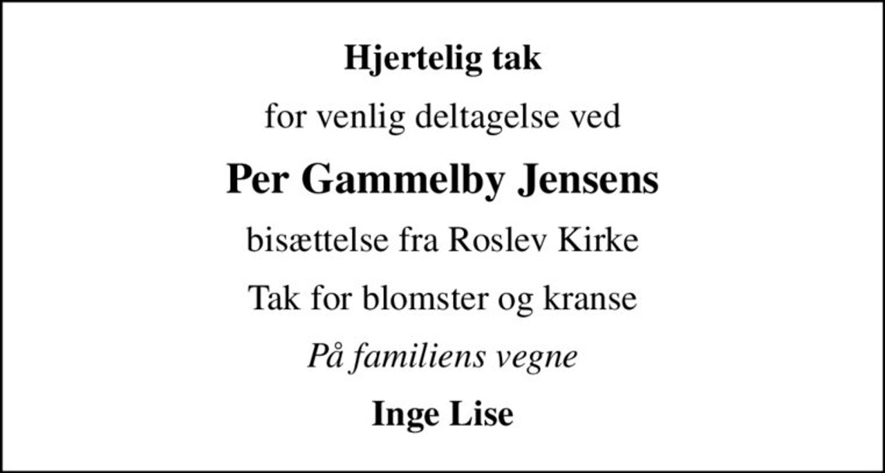 Hjertelig tak
for venlig deltagelse ved
Per Gammelby Jensens
bisættelse fra Roslev Kirke
Tak for blomster og kranse
På familiens vegne
Inge Lise