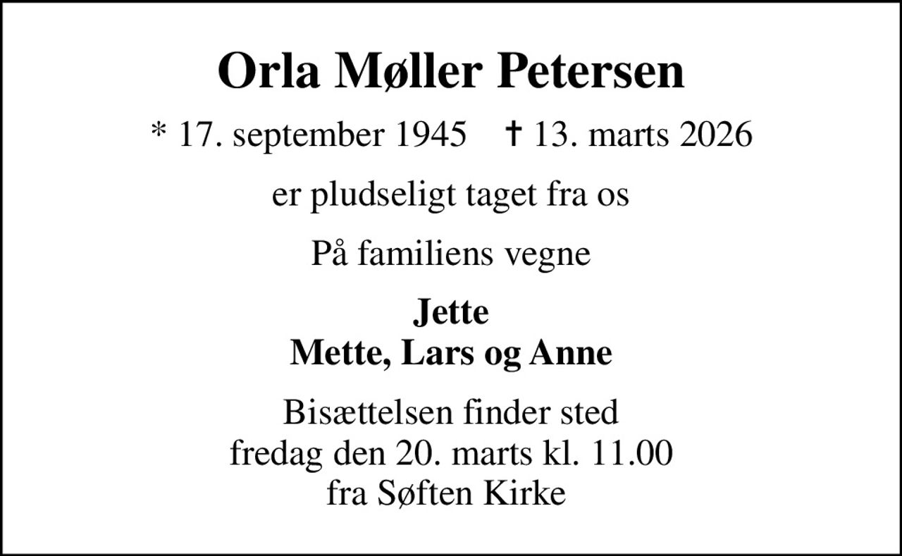 Orla Møller Petersen
* 17. september 1945    ✝ 13. marts 2026
er pludseligt taget fra os
På familiens vegne
Jette Mette, Lars og Anne
Bisættelsen finder sted fredag den 20. marts kl. 11.00 fra Søften Kirke
