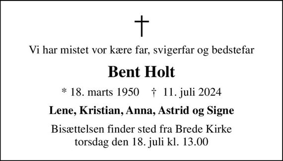 Vi har mistet vor kære far, svigerfar og bedstefar
Bent Holt
* 18. marts 1950    &#x271d; 11. juli 2024
Lene, Kristian, Anna, Astrid og Signe
Bisættelsen finder sted fra Brede Kirke  torsdag den 18. juli kl. 13.00