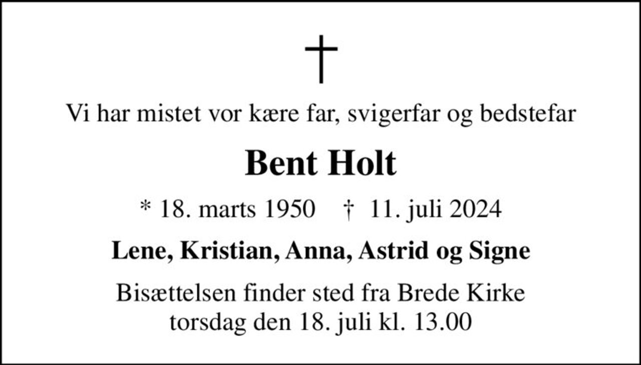 Vi har mistet vor kære far, svigerfar og bedstefar
Bent Holt
* 18. marts 1950    ✝ 11. juli 2024
Lene, Kristian, Anna, Astrid og Signe
Bisættelsen finder sted fra Brede Kirke  torsdag den 18. juli kl. 13.00