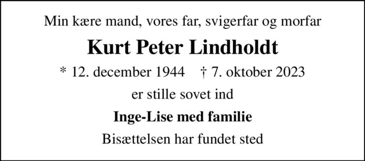 Min kære mand, vores far, svigerfar og morfar
Kurt Peter Lindholdt
* 12. december 1944    ✝ 7. oktober 2023
er stille sovet ind
Inge-Lise med familie
Bisættelsen har fundet sted
