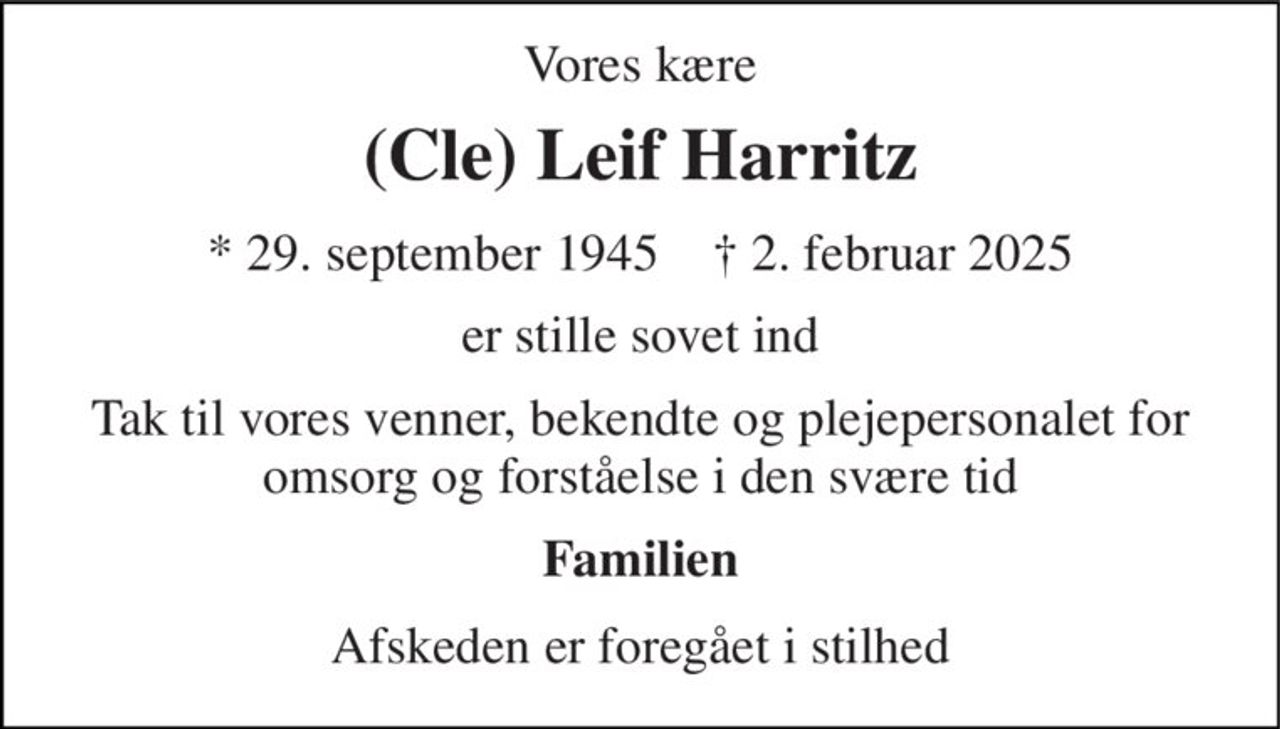 Vores kære 
(Cle) Leif Harritz 
*​ 29. september 1945​    †​ 2. februar 2025 
er stille sovet ind 
Tak til vores venner, bekendte og plejepersonalet for omsorg og forståelse i den svære tid 
Familien 
Afskeden er foregået i stilhed