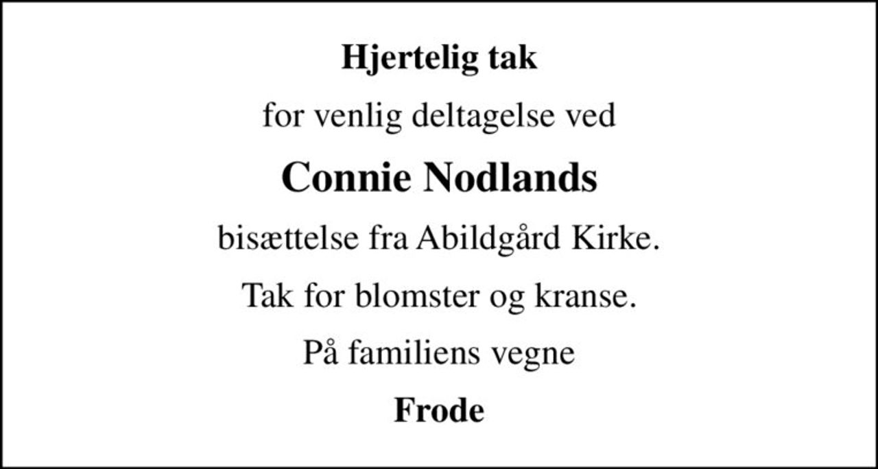 Hjertelig tak
for venlig deltagelse ved
Connie Nodlands
bisættelse fra Abildgård Kirke.
Tak for blomster og kranse.
På familiens vegne
Frode